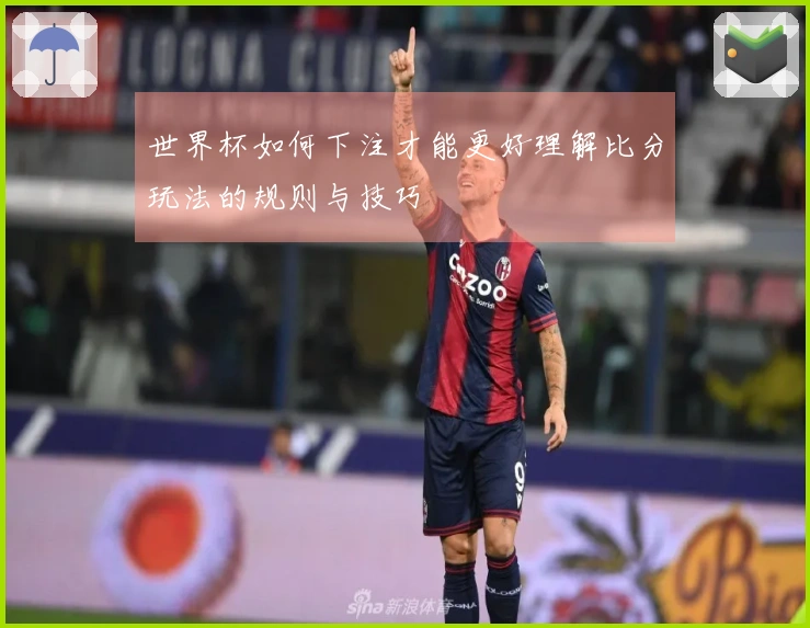 世界杯如何下注才能更好理解比分玩法的规则与技巧