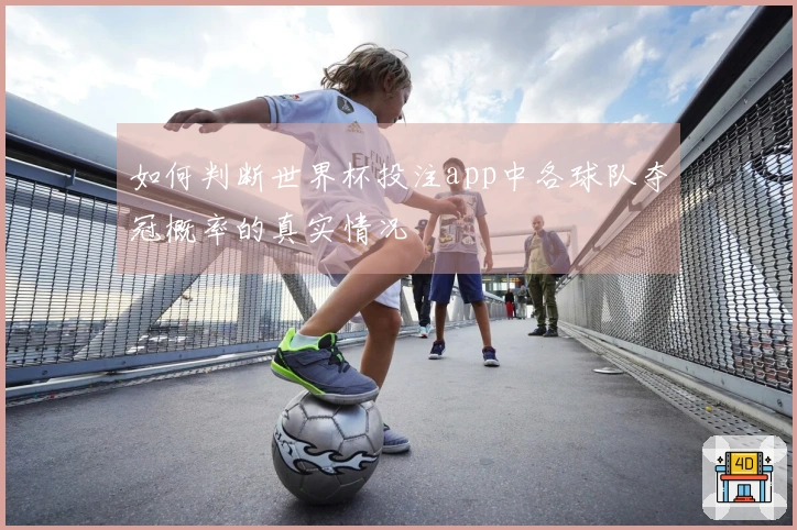 如何判断世界杯投注app中各球队夺冠概率的真实情况
