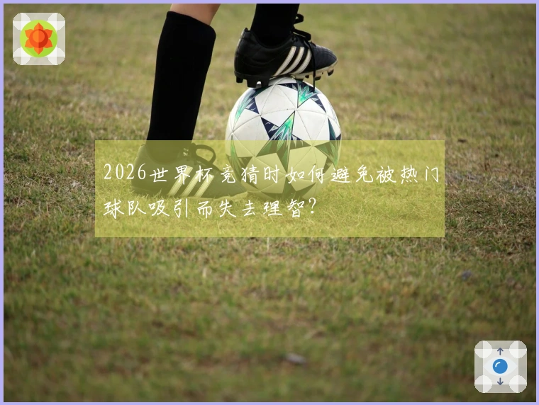 2026世界杯竞猜时如何避免被热门球队吸引而失去理智？