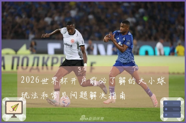 2026世界杯开户前必了解的大小球玩法和常见问题解决指南