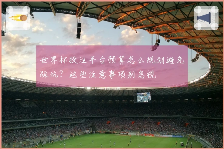 世界杯投注平台预算怎么规划避免踩坑?这些注意事项别忽视