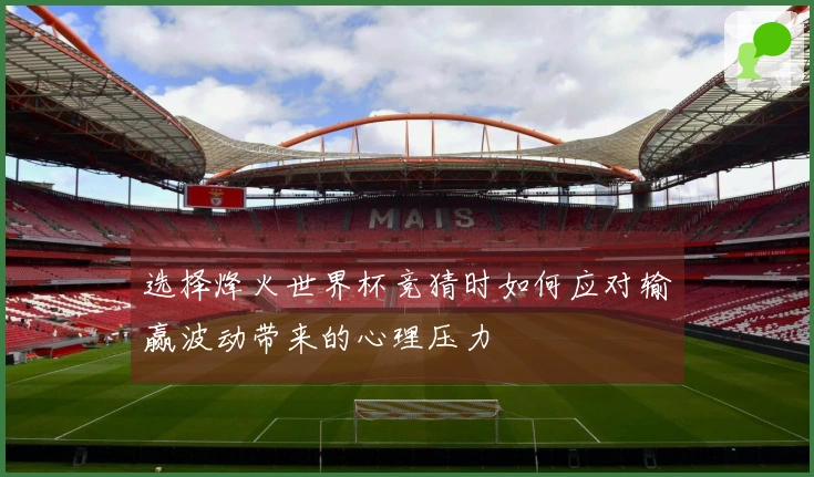 选择烽火世界杯竞猜时如何应对输赢波动带来的心理压力