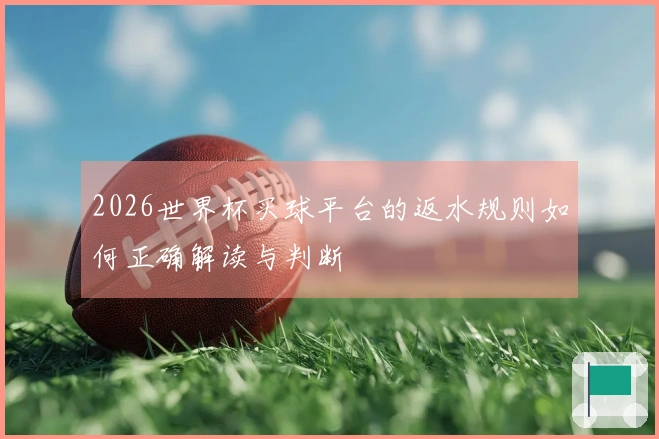 2026世界杯买球平台的返水规则如何正确解读与判断
