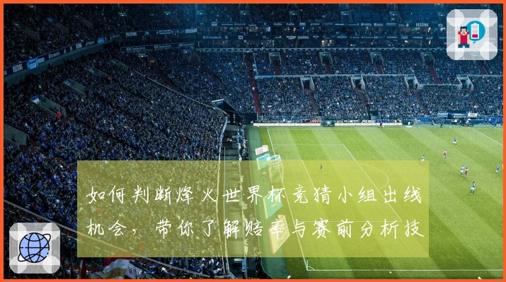 如何判断烽火世界杯竞猜小组出线机会，带你了解赔率与赛前分析技巧