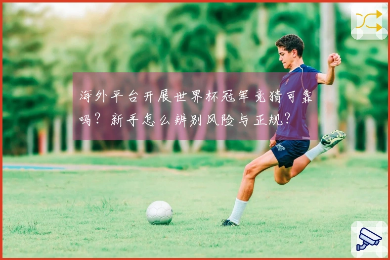 海外平台开展世界杯冠军竞猜可靠吗？新手怎么辨别风险与正规？