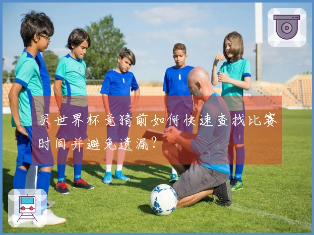 买世界杯竞猜前如何快速查找比赛时间并避免遗漏?