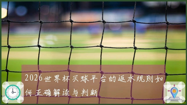 2026世界杯买球平台的返水规则如何正确解读与判断
