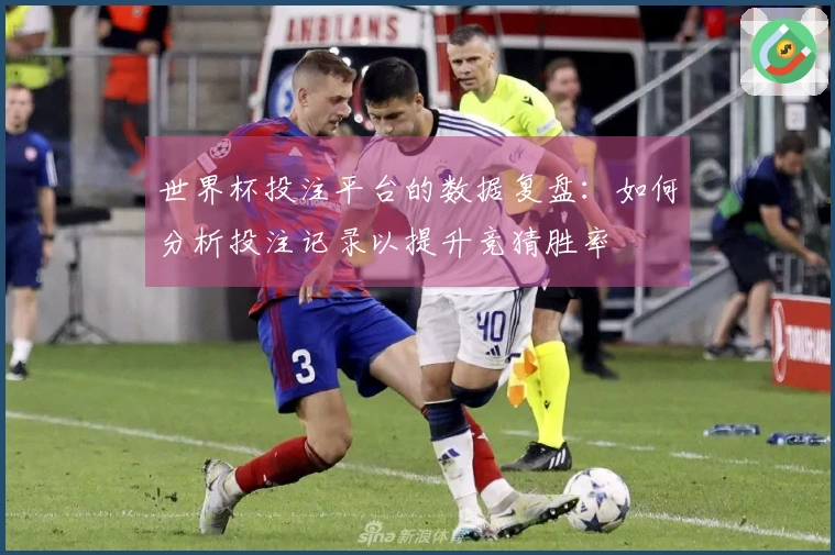 世界杯投注平台的数据复盘：如何分析投注记录以提升竞猜胜率