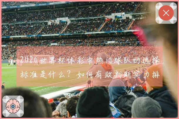 2026世界杯体彩中热门球队的选择标准是什么？如何有效判断实力排名？