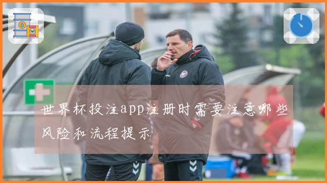 世界杯投注app注册时需要注意哪些风险和流程提示