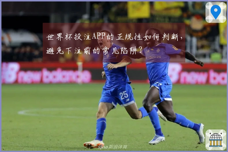 世界杯投注APP的正规性如何判断，避免下注前的常见陷阱？