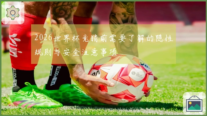 2026世界杯竞猜前需要了解的隐性规则与安全注意事项