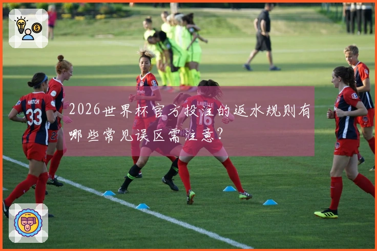 2026世界杯官方投注的返水规则有哪些常见误区需注意？