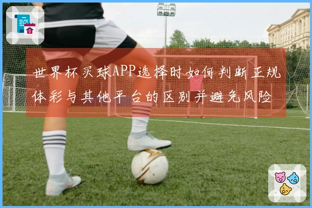 世界杯买球APP选择时如何判断正规体彩与其他平台的区别并避免风险