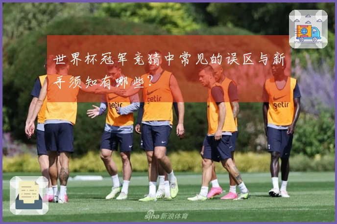 世界杯冠军竞猜中常见的误区与新手须知有哪些？