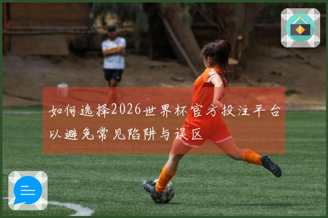 如何选择2026世界杯官方投注平台以避免常见陷阱与误区