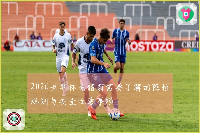 2026世界杯竞猜前需要了解的隐性规则与安全注意事项