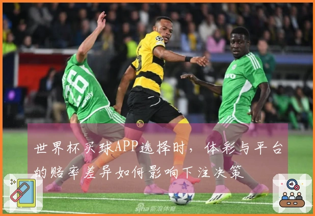 世界杯买球APP选择时，体彩与平台的赔率差异如何影响下注决策