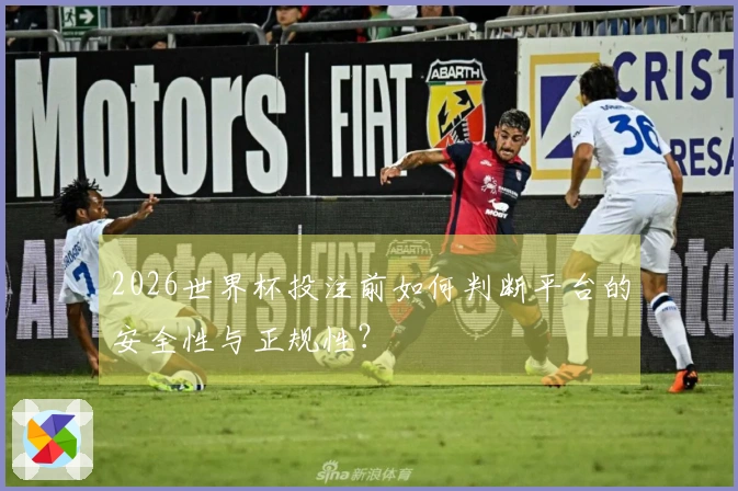 2026世界杯投注前如何判断平台的安全性与正规性？