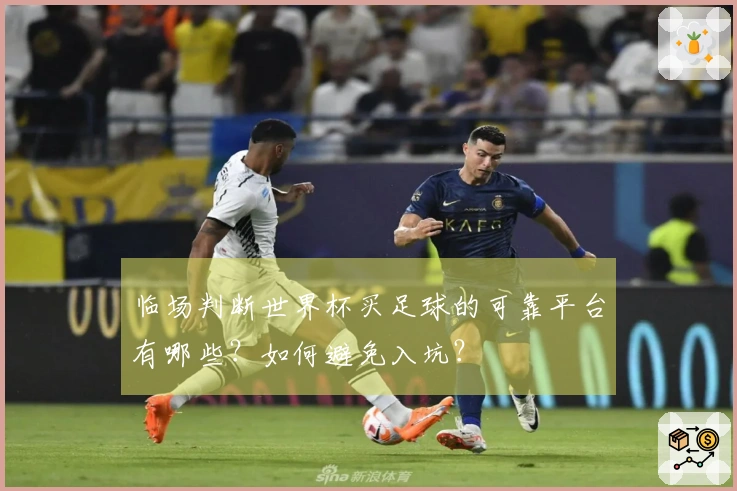 临场判断世界杯买足球的可靠平台有哪些?如何避免入坑?
