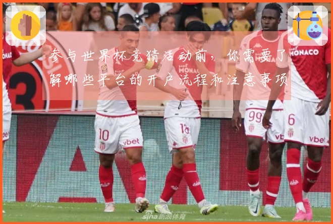 参与世界杯竞猜活动前，你需要了解哪些平台的开户流程和注意事项