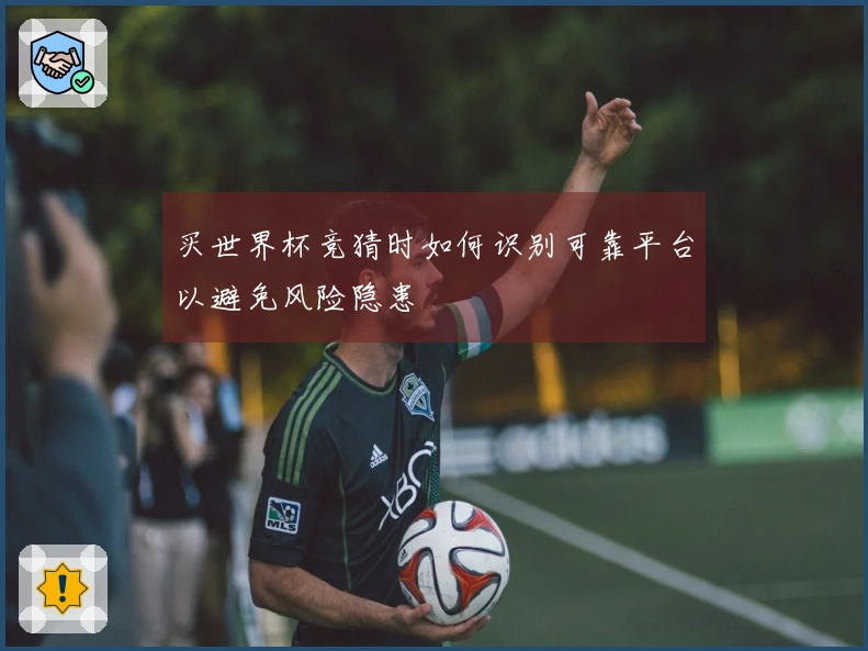 买世界杯竞猜时如何识别可靠平台以避免风险隐患