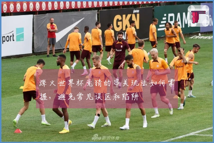 烽火世界杯竞猜的串关玩法如何掌握，避免常见误区和陷阱