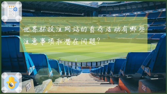 世界杯投注网站的首存活动有哪些注意事项和潜在问题？