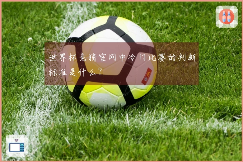 世界杯竞猜官网中冷门比赛的判断标准是什么？