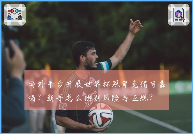 海外平台开展世界杯冠军竞猜可靠吗？新手怎么辨别风险与正规？
