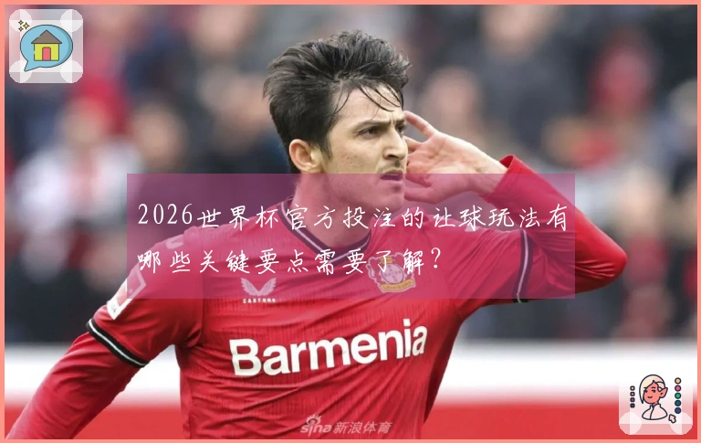 2026世界杯官方投注的让球玩法有哪些关键要点需要了解？