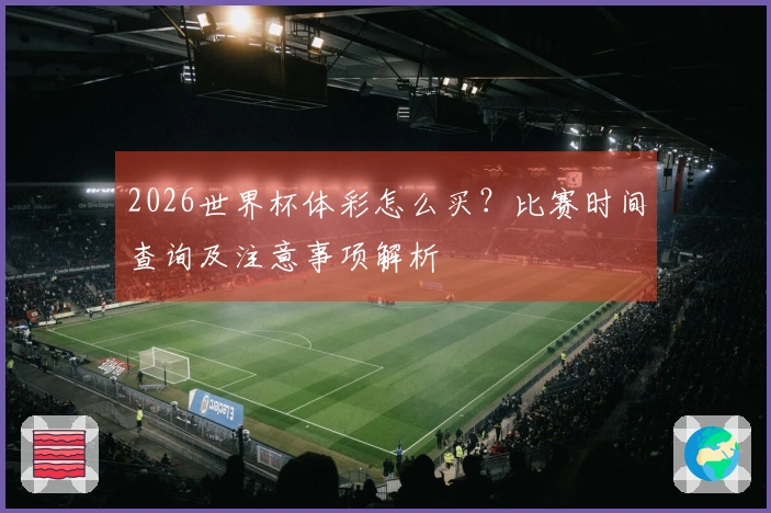 2026世界杯体彩怎么买?比赛时间查询及注意事项解析