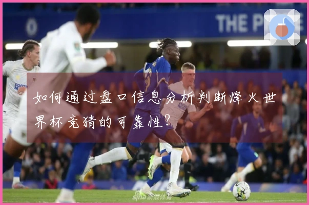 如何通过盘口信息分析判断烽火世界杯竞猜的可靠性？