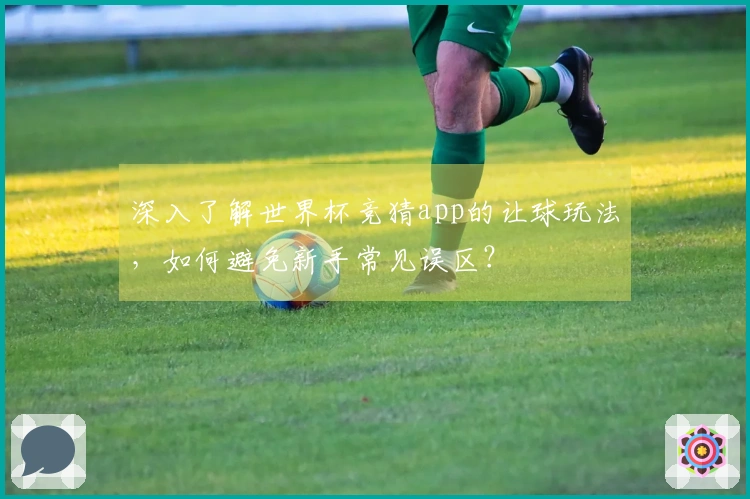 深入了解世界杯竞猜app的让球玩法，如何避免新手常见误区？