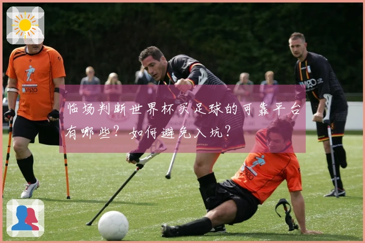 临场判断世界杯买足球的可靠平台有哪些？如何避免入坑？