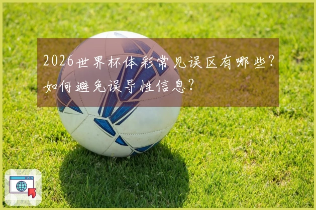 2026世界杯体彩常见误区有哪些？如何避免误导性信息？